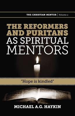 The Reformers and Puritans as Spiritual Mentors: Hope Is Kindled by Haykin, Michael A. G.