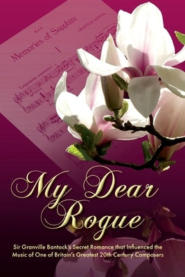 My Dear Rogue, Sir Granville Bantock's Secret Romance That Influenced the Music of One of Britain's Greatest 20th Century Composers by Werner, Katherine De Marne