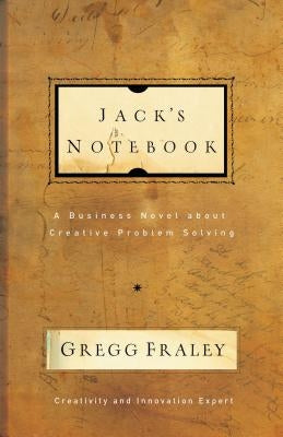 Jack's Notebook: A Business Novel about Creative Problem Solving by Fraley, Gregg