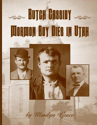 Butch Cassidy Mormon Boy Dies in Utah: Butch Cassidy by Grace, Marilyn