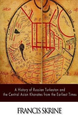 A History of Russian Turkestan and the Central Asian Khanates from the Earliest Times by Skrine, Francis
