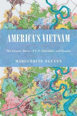 America's Vietnam: The Longue Durée of U.S. Literature and Empire by Nguyen, Marguerite