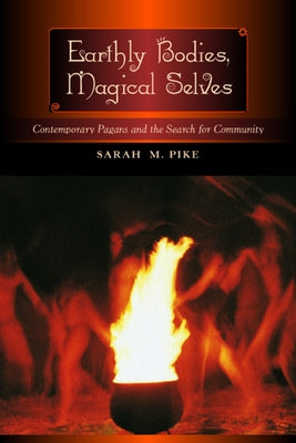 Earthly Bodies, Magical Selves: Contemporary Pagans and the Search for Community by Pike, Sarah M.