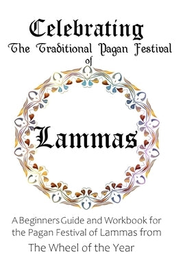 Celebrating the Traditional Pagan Festival of Lammas: A Beginners Guide and Workbook for the Pagan Festival of Lammas from the Wheel from the Year by Murrish, Maureen
