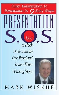 Presentation S.O.S.: From Perspiration to Persuasion in 9 Easy Steps by Wiskup, Mark
