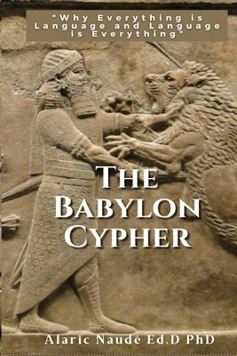 The Babylon Cypher: "Why everything is language and language is everything" by Naudé, Alaric