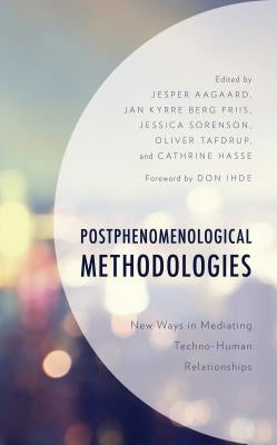 Postphenomenological Methodologies: New Ways in Mediating Techno-Human Relationships by Aagaard, Jesper