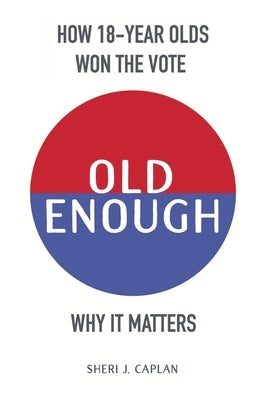 Old Enough: How 18-Year-Olds Won the Vote & Why it Matters by Caplan, Sheri J.