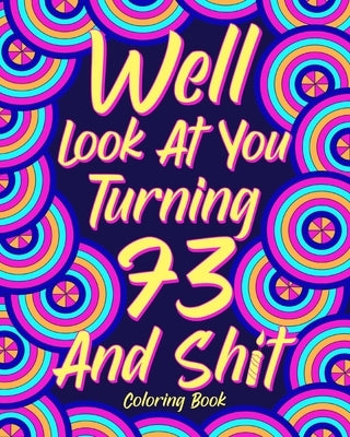 Well Look at You Turning 73 and Shit: Coloring Books for Adults, 73rd Birthday Gift for Her, Sarcasm Quotes Coloring by Paperland