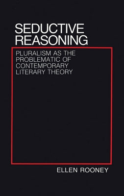 Seductive Reasoning: Pluralism as the Problematic of Contemporary Literary Theory by Rooney, Ellen