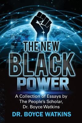 The New Black Power: Collection of Essays by The People's Scholar, Dr. Boyce Watkins by Watkins, Boyce D.