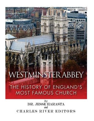 Westminster Abbey: The History of England's Most Famous Church by Charles River Editors