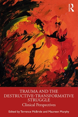 Trauma and the Destructive-Transformative Struggle: Clinical Perspectives by McBride, Terrence