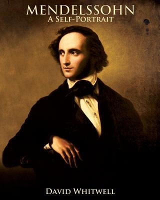 Mendelssohn: A Self-Portrait In His Own Words by Whitwell, David
