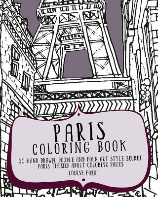 Paris Coloring Book: 30 Hand Drawn, Doodle and Folk Art Style Secret Paris Themed Adult Coloring Pages by Ford, Louise