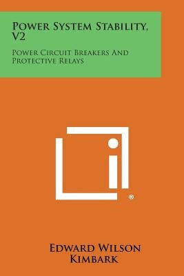 Power System Stability, V2: Power Circuit Breakers and Protective Relays by Kimbark, Edward Wilson
