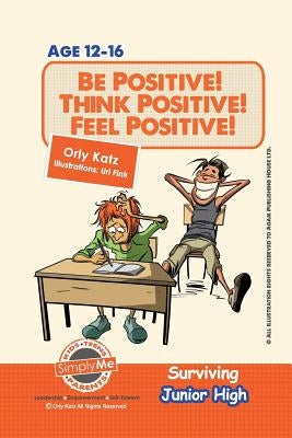 Be Positive! Think Positive! Feel Positive! Surviving Junior High: A self help guide for teens, parents & teachers by Katz, Orly