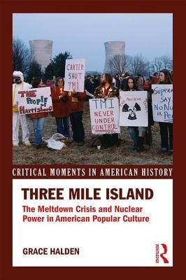 Three Mile Island: The Meltdown Crisis and Nuclear Power in American Popular Culture by Halden, Grace