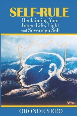 Self-Rule: Reclaiming Your Inner-Life, Light and Sovereign Self by Yero, Oronde