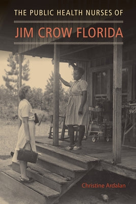 The Public Health Nurses of Jim Crow Florida by Ardalan, Christine