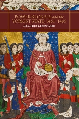 Power-Brokers and the Yorkist State, 1461-1485 by Brondarbit, Alexander R.