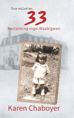 They Called Me 33: Reclaiming Ingo-Waabigwan by Chaboyer, Karen