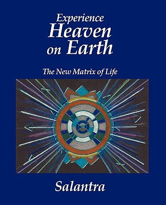 Experience Heaven on Earth: The New Matrix of Life by Salantra