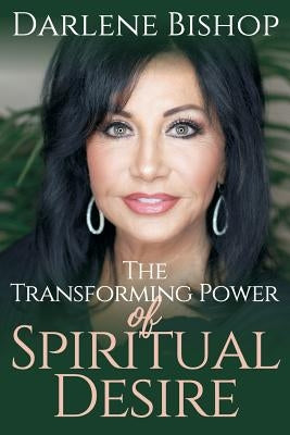 The Transforming Power of Spiritual Desire by Bishop, Darlene