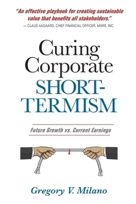Curing Corporate Short-Termism: Future Growth vs. Current Earnings by Milano, Gregory V.