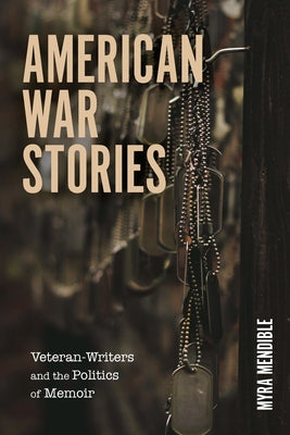 American War Stories: Veteran-Writers and the Politics of Memoir by Mendible, Myra