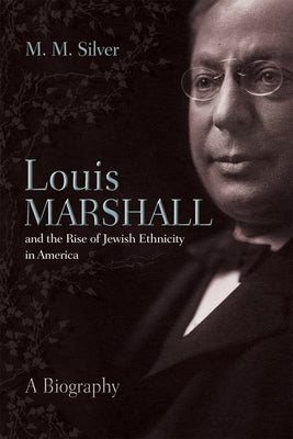 Louis Marshall and the Rise of Jewish Ethnicity in America: A Biography by Silver, Matthew