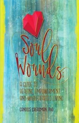 Soul Wounds: A Guide to Healing, Empowerment, and Wholehearted Living by Creasman Phd, Candice