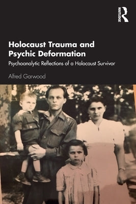 Holocaust Trauma and Psychic Deformation: Psychoanalytic Reflections of a Holocaust Survivor by Garwood, Alfred