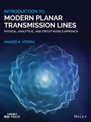 Introduction to Modern Planar Transmission Lines: Physical, Analytical, and Circuit Models Approach by Verma, Anand K.
