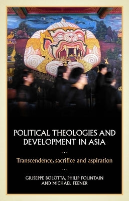 Political Theologies and Development in Asia: Transcendence, Sacrifice, and Aspiration by Bolotta, Giuseppe