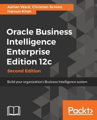 Oracle Business Intelligence Enterprise Edition 12c: Build your organization's Business Intelligence system by Ward, Adrian