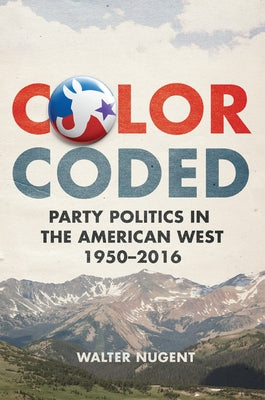 Color Coded: Party Politics in the American West, 1950-2016 by Nugent, Walter