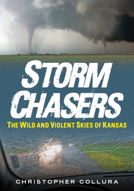 Storm Chasers: The Wild and Violent Skies of Kansas by Collura, Christopher