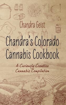 Chandra's Colorado Cannabis Cookbook: A Curiously Creative Cannabis Compliation by Geist, Chandra
