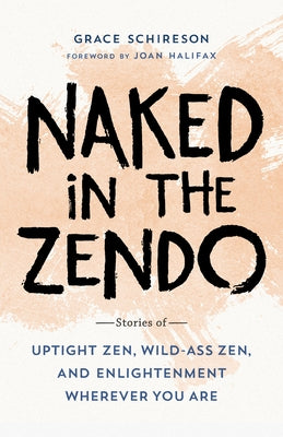 Naked in the Zendo: Stories of Uptight Zen, Wild-Ass Zen, and Enlightenment Wherever You Are by Schireson, Grace