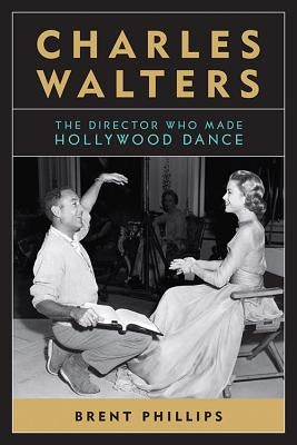 Charles Walters: The Director Who Made Hollywood Dance by McCullough-Phillips, Brent