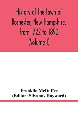 History of the town of Rochester, New Hampshire, from 1722 to 1890 (Volume I) by McDuffee, Franklin