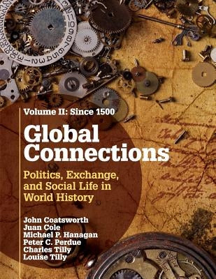 Global Connections: Volume 2, Since 1500: Politics, Exchange, and Social Life in World History by Coatsworth, John