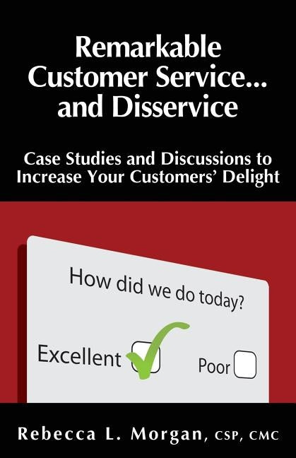 Remarkable Customer Service ... and Disservice: Case Studies and Discussions to Increase Your Customer's Delight by Morgan, Rebecca L.