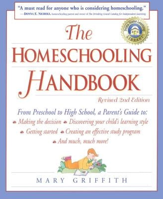 The Homeschooling Handbook: From Preschool to High School, a Parent's Guide To: Making the Decision; Discove Ring Your Child's Learning Style; Get by Griffith, Mary