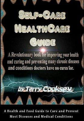 Self-Care HealthCare Guide: A Health and Food Guide to Cure and Prevent Most Diseases and Medical Conditions by Cooksey, Terry