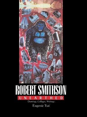 Robert Smithson Unearthed: Drawings, Collages, Writings by Tsai, Eugenie