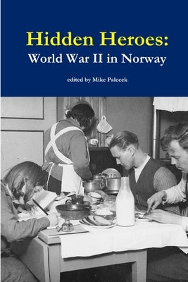 Hidden Heroes: World War II in Norway by Palecek, Mike