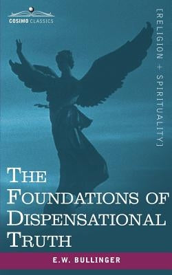 The Foundations of Dispensational Truth by Bullinger, Ethelbert William