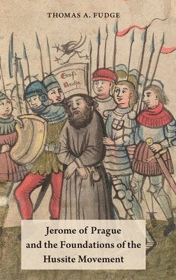 Jerome of Prague and the Foundations of the Hussite Movement by Fudge, Thomas A.